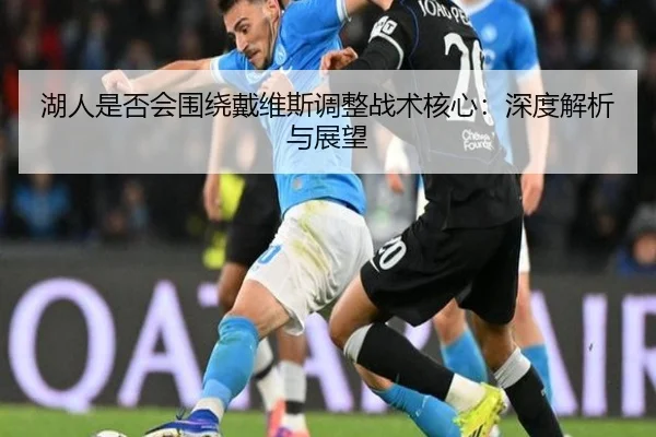 湖人是否会围绕戴维斯调整战术核心：深度解析与展望
