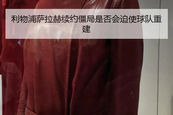 利物浦萨拉赫续约僵局是否会迫使球队重建